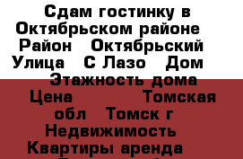 Сдам гостинку в Октябрьском районе. › Район ­ Октябрьский › Улица ­ С.Лазо › Дом ­ 12/1 › Этажность дома ­ 5 › Цена ­ 8 500 - Томская обл., Томск г. Недвижимость » Квартиры аренда   . Томская обл.